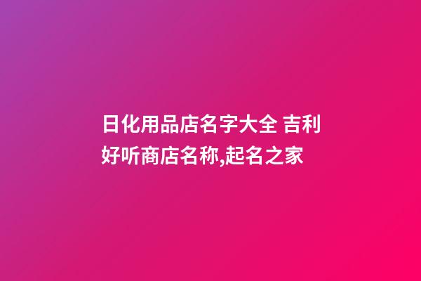 日化用品店名字大全 吉利好听商店名称,起名之家-第1张-店铺起名-玄机派